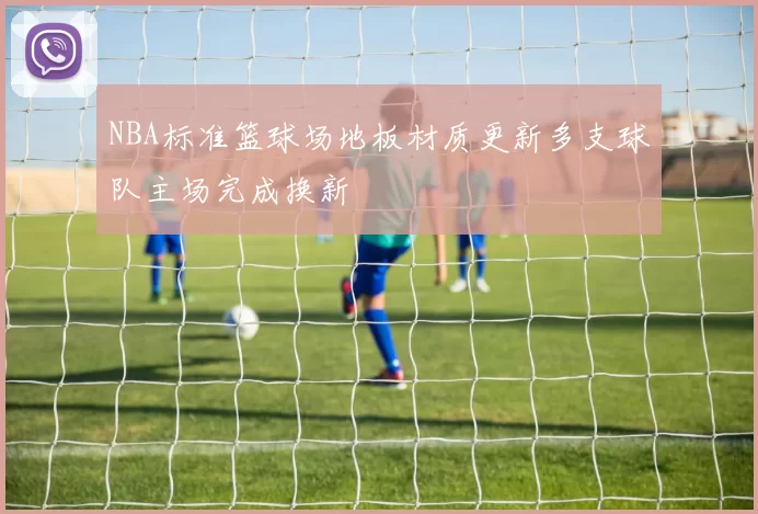 NBA标准篮球场地板材质更新多支球队主场完成换新