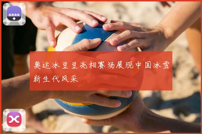 奥运冰豆豆亮相赛场展现中国冰雪新生代风采