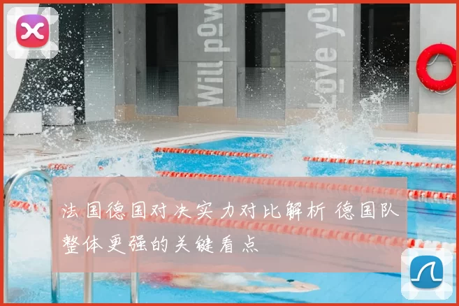 法国德国对决实力对比解析 德国队整体更强的关键看点