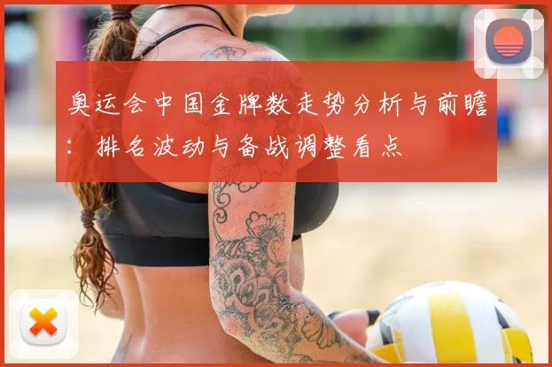 奥运会中国金牌数走势分析与前瞻：排名波动与备战调整看点