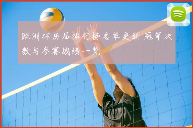 欧洲杯历届排行榜名单更新 冠军次数与参赛战绩一览