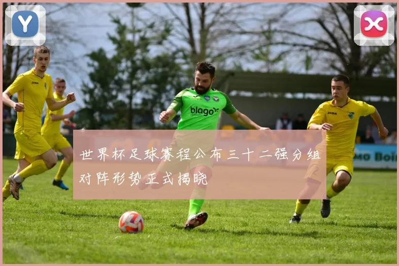 世界杯足球赛程公布三十二强分组对阵形势正式揭晓