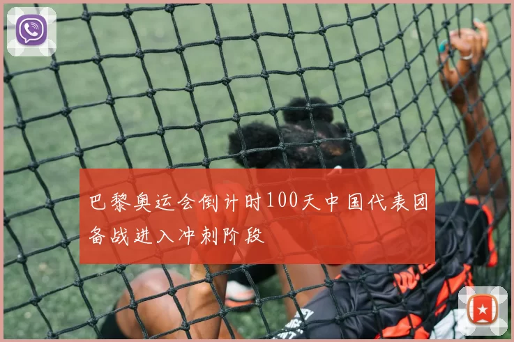 巴黎奥运会倒计时100天中国代表团备战进入冲刺阶段