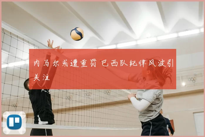 内马尔或遭重罚 巴西队纪律风波引关注