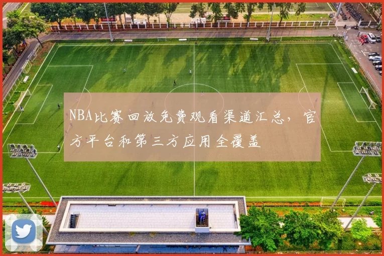 NBA比赛回放免费观看渠道汇总，官方平台和第三方应用全覆盖