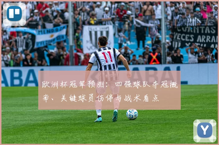 欧洲杯冠军预测：四强球队夺冠概率、关键球员伤停与战术看点