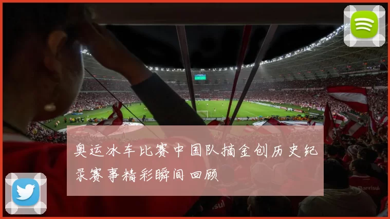奥运冰车比赛中国队摘金创历史纪录赛事精彩瞬间回顾
