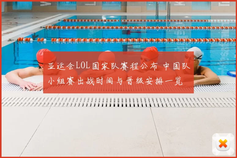 亚运会LOL国家队赛程公布 中国队小组赛出战时间与晋级安排一览