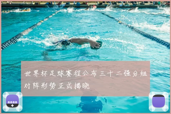 世界杯足球赛程公布三十二强分组对阵形势正式揭晓