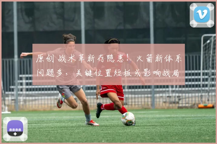 原创 战术革新存隐患！火箭新体系问题多，关键位置短板或影响战局？