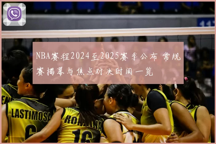 NBA赛程2024至2025赛季公布 常规赛揭幕与焦点对决时间一览