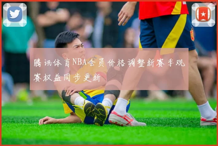 腾讯体育NBA会员价格调整新赛季观赛权益同步更新