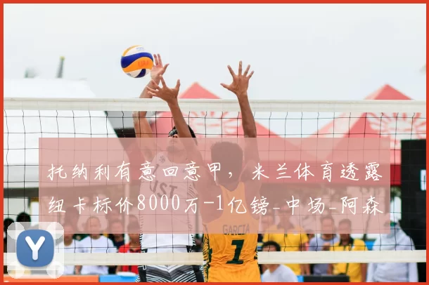 托纳利有意回意甲，米兰体育透露纽卡标价8000万-1亿镑_中场_阿森纳_曼联