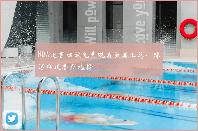 NBA比赛回放免费观看渠道汇总，球迷线追赛新选择