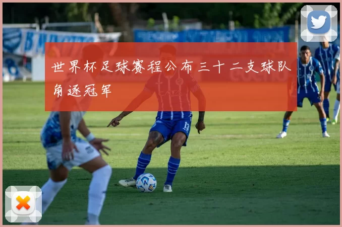 世界杯足球赛程公布三十二支球队角逐冠军