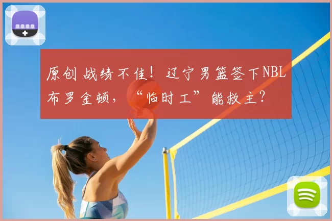原创 战绩不佳！辽宁男篮签下NBL布罗金顿，“临时工”能救主？