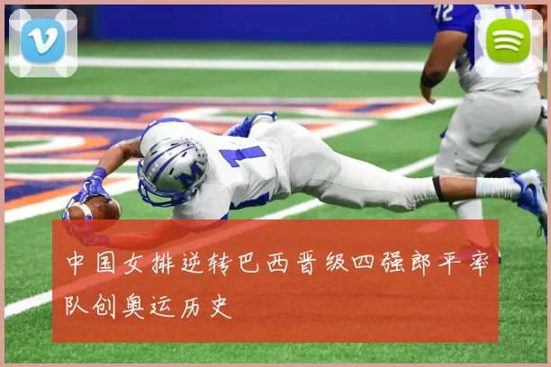 中国女排逆转巴西晋级四强郎平率队创奥运历史