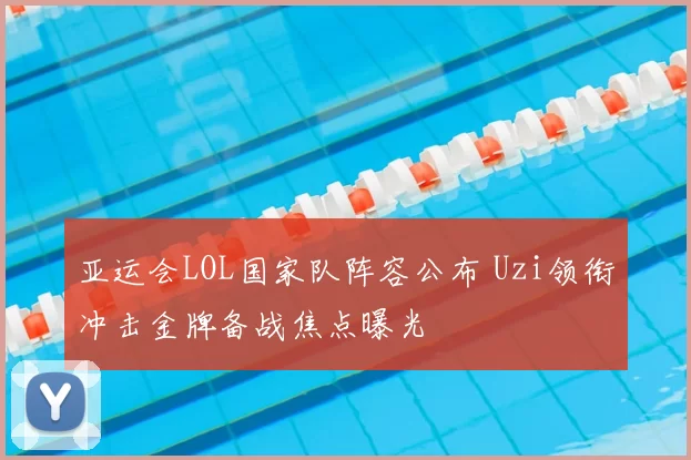 亚运会LOL国家队阵容公布 Uzi领衔冲击金牌备战焦点曝光