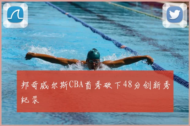 邦奇威尔斯CBA首秀砍下48分创新秀纪录