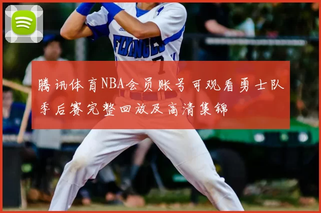 腾讯体育NBA会员账号可观看勇士队季后赛完整回放及高清集锦