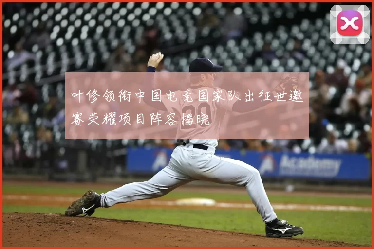 叶修领衔中国电竞国家队出征世邀赛荣耀项目阵容揭晓