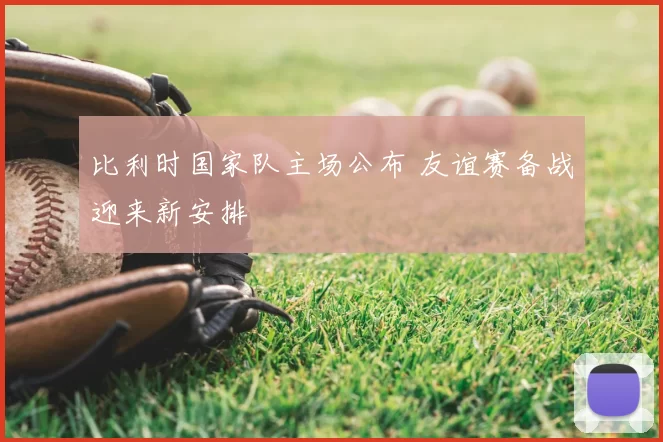 比利时国家队主场公布 友谊赛备战迎来新安排