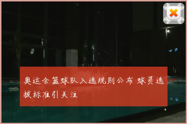 奥运会篮球队入选规则公布 球员选拔标准引关注