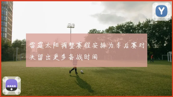 雷霆太阳调整赛程安排为季后赛对决留出更多备战时间