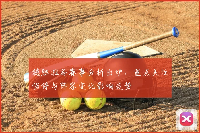 稳胆推荐赛事分析出炉，重点关注伤停与阵容变化影响走势