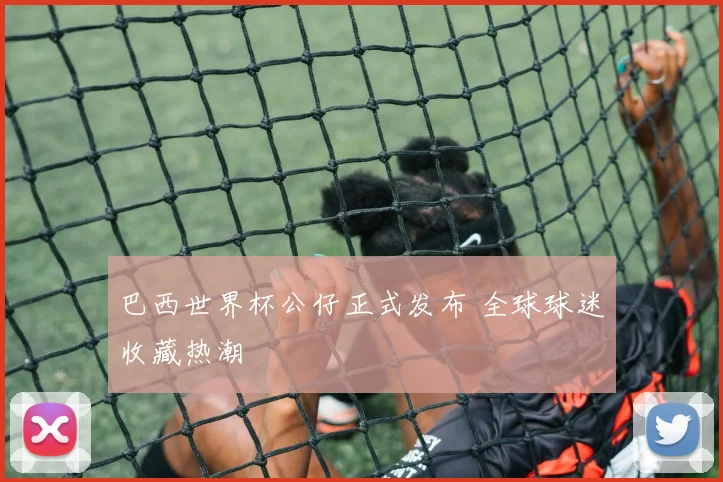 巴西世界杯公仔正式发布 全球球迷收藏热潮