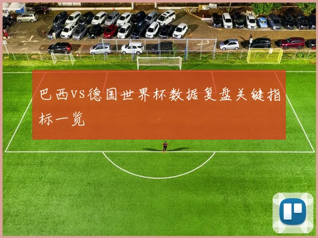 巴西vs德国世界杯数据复盘关键指标一览