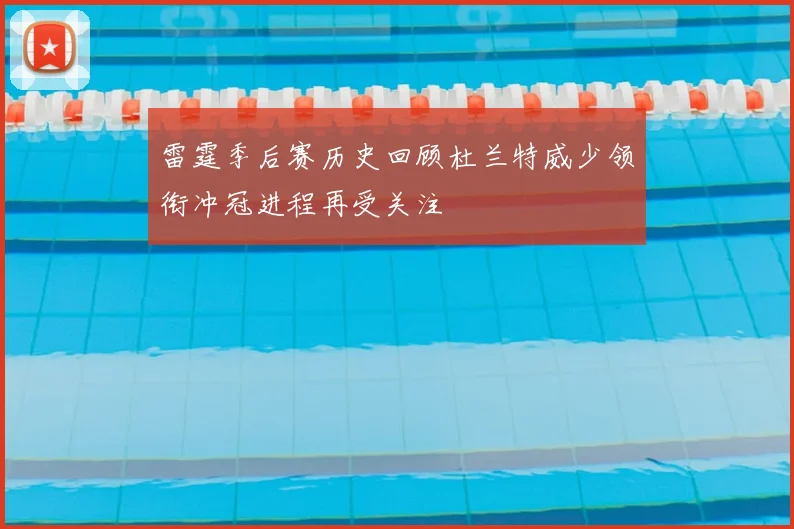 雷霆季后赛历史回顾杜兰特威少领衔冲冠进程再受关注