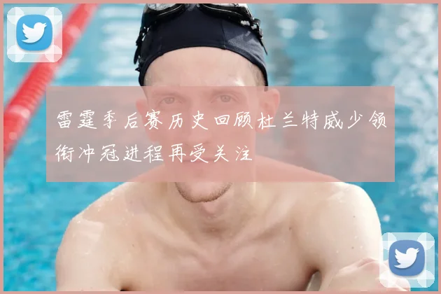 雷霆季后赛历史回顾杜兰特威少领衔冲冠进程再受关注