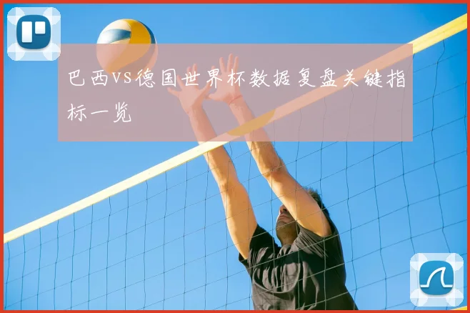 巴西vs德国世界杯数据复盘关键指标一览