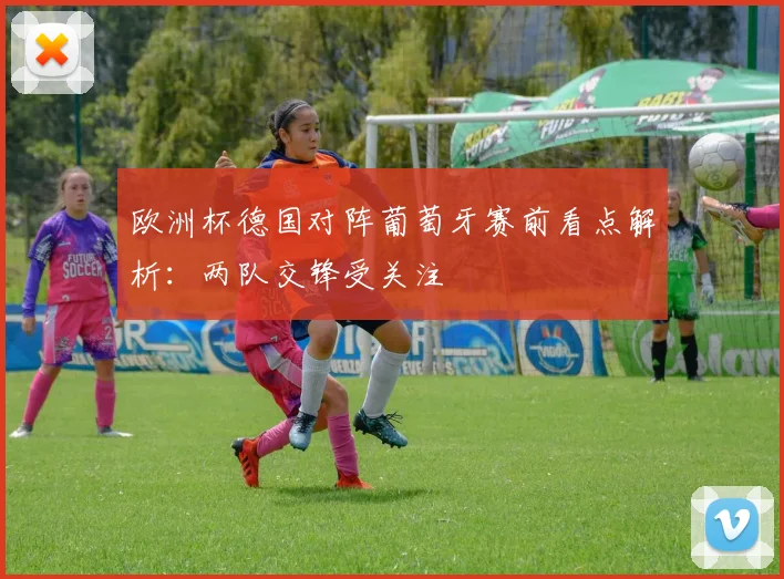欧洲杯德国对阵葡萄牙赛前看点解析：两队交锋受关注