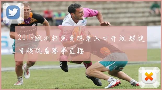 2019欧洲杯免费观看入口开放 球迷可线观看赛事直播