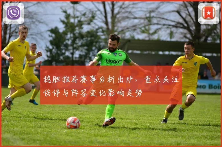 稳胆推荐赛事分析出炉，重点关注伤停与阵容变化影响走势