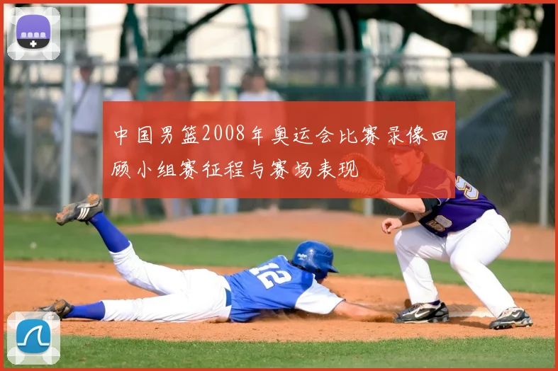 中国男篮2008年奥运会比赛录像回顾小组赛征程与赛场表现