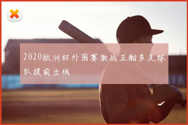 2020欧洲杯外围赛激战正酣多支球队提前出线